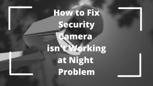 Fix Security Camera isn't Working at Night Problem