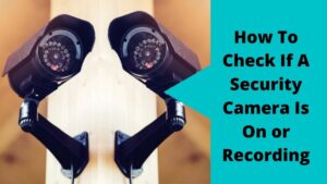 Check If A Security Camera Is On or Recording