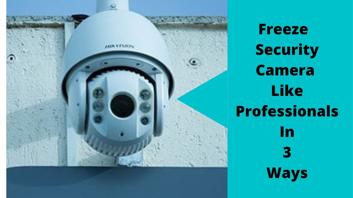 How To Freeze A Security Camera In 3 Excellent Ways