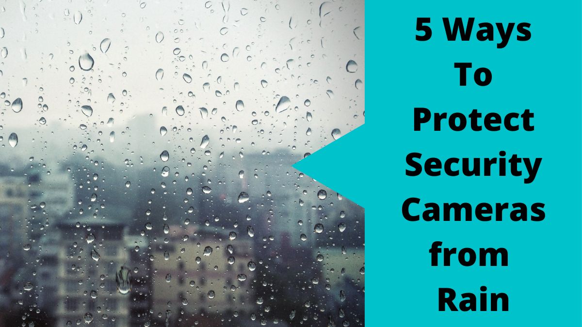 How To Protect Security Camera From Rain 5 Tested Methods