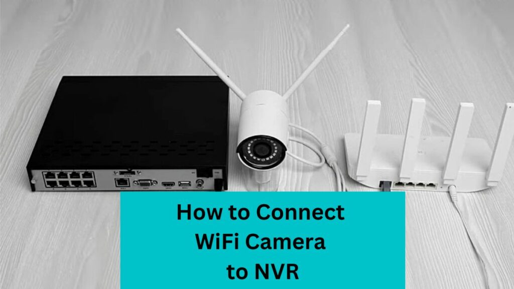 Discover How To Connect WiFi Camera To NVR Like Professionals 2024
